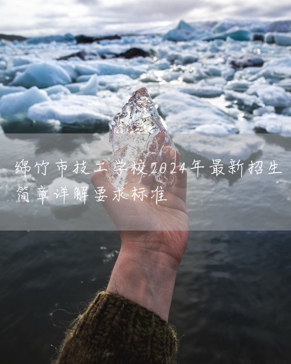 绵竹市技工学校2025年最新招生简章详解要求标准