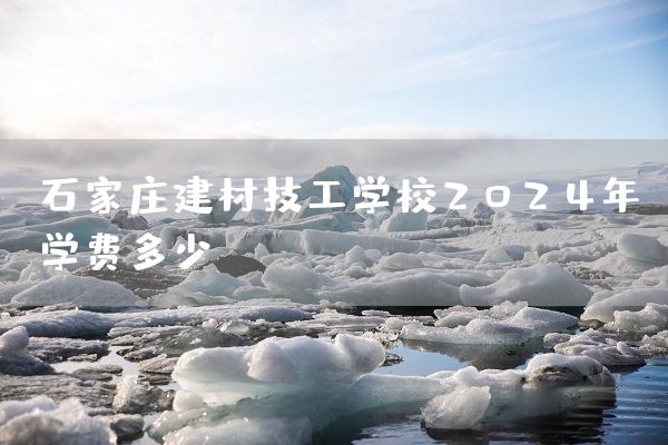 石家庄建材技工学校2025年学费多少?(图2) 石家庄建材技工学校2025年学费多少?(图2)