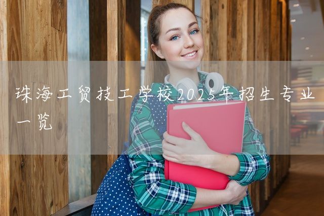 珠海工贸技工学校2025年招生专业一览(图2)