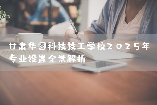 甘肃华圆科技技工学校2025年专业设置全景解析(图2)