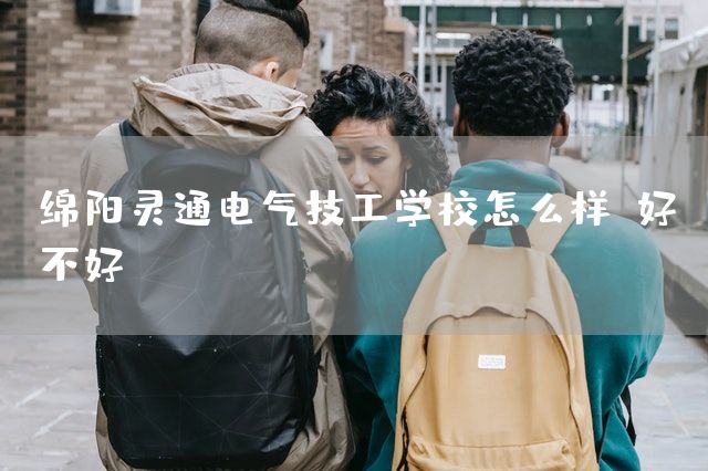 绵阳灵通电气技工学校怎么样、好不好