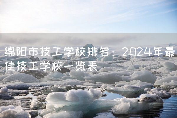 绵阳市技工学校排名：2025年最佳技工学校一览表