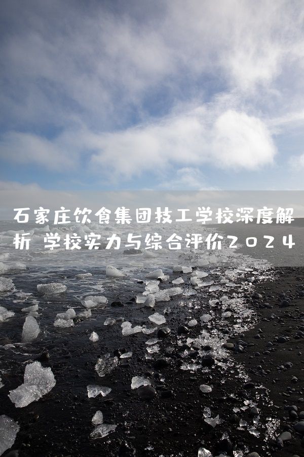 石家庄饮食集团技工学校深度解析：学校实力与综合评价2025