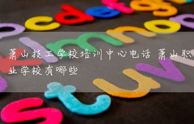 萧山技工学校培训中心电话 萧山职业学校有哪些(图2)