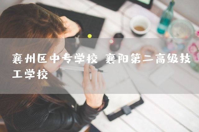 襄州区中专学校(襄阳第二高级技工学校)