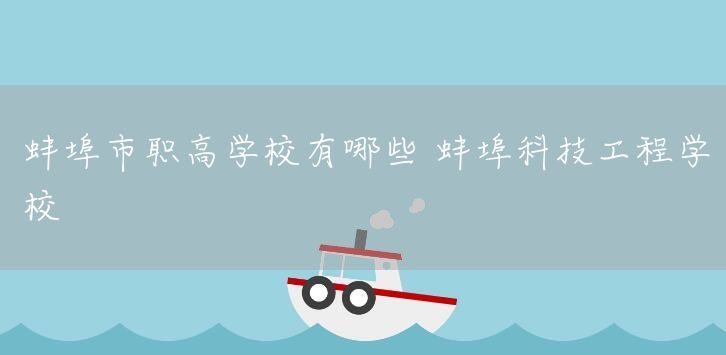 蚌埠市职高学校有哪些 蚌埠科技工程学校