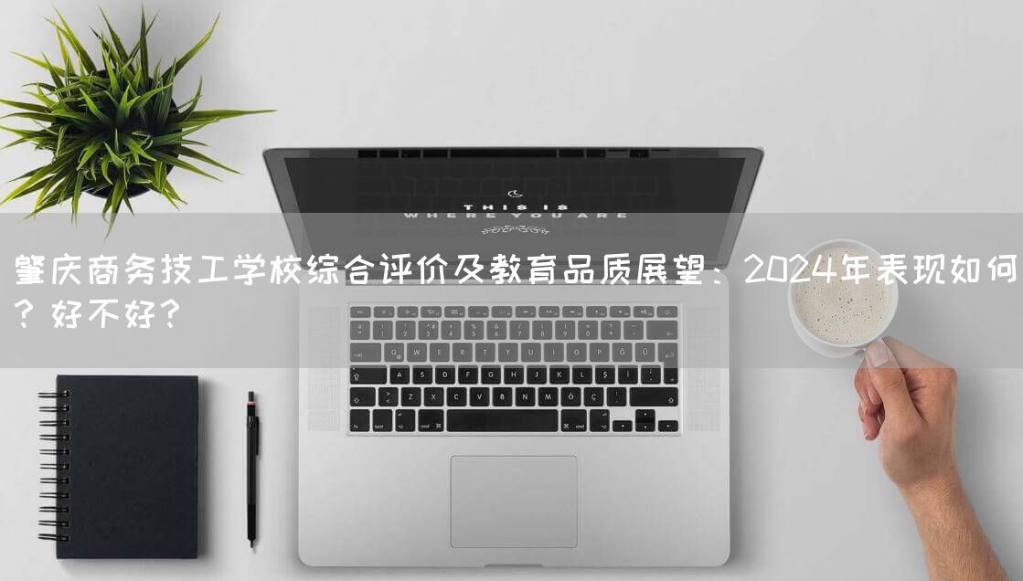 肇庆商务技工学校综合评价及教育品质展望：2025年表现如何？好不好？(图2)