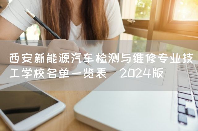 西安新能源汽车检测与维修专业技工学校名单一览表（2025版）
