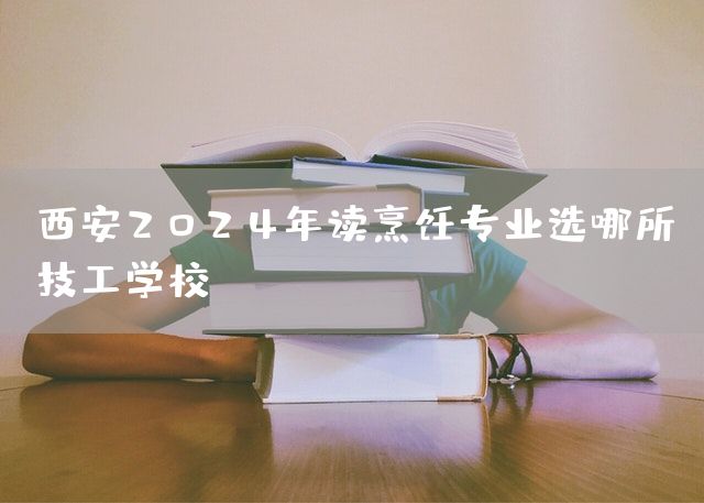 <a href=https://www.kengniao.com/e/search/result/?searchid=53 target=_blank class=infotextkey>西安</a>2025年读烹饪专业选哪所技工学校(图1)