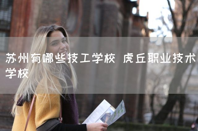苏州有哪些技工学校 虎丘职业技术学校