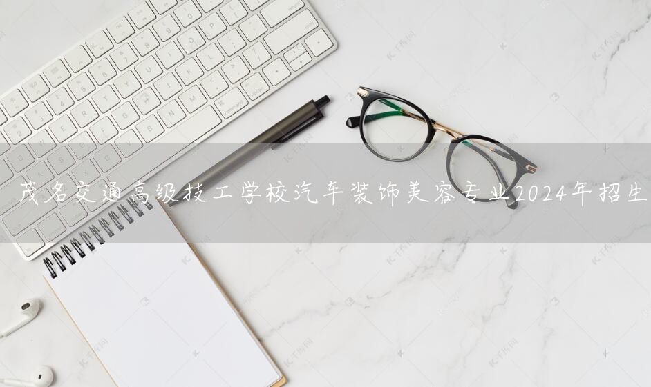 茂名交通高级技工学校汽车装饰美容专业2025年招生(图1)