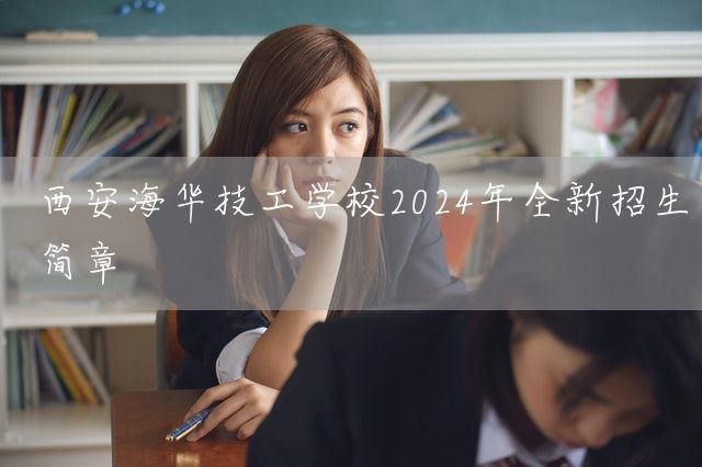 <a href=https://www.kengniao.com/e/search/result/?searchid=53 target=_blank class=infotextkey>西安</a>海华技工学校2025年全新招生简章(图2)