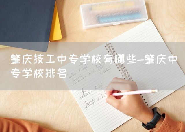 肇庆技工中专学校有哪些-肇庆中专学校排名