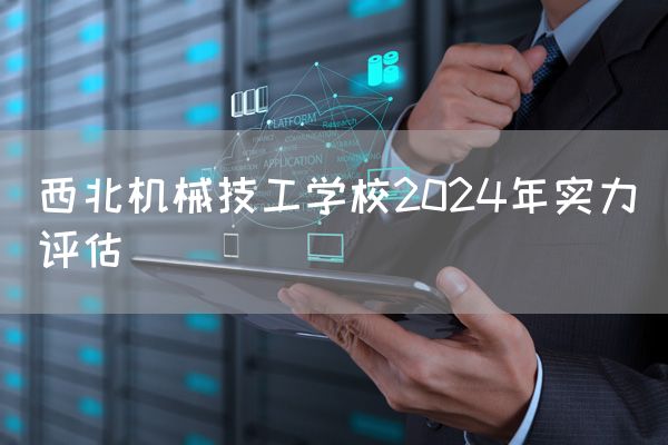 西北机械技工学校2025年实力评估(图1)