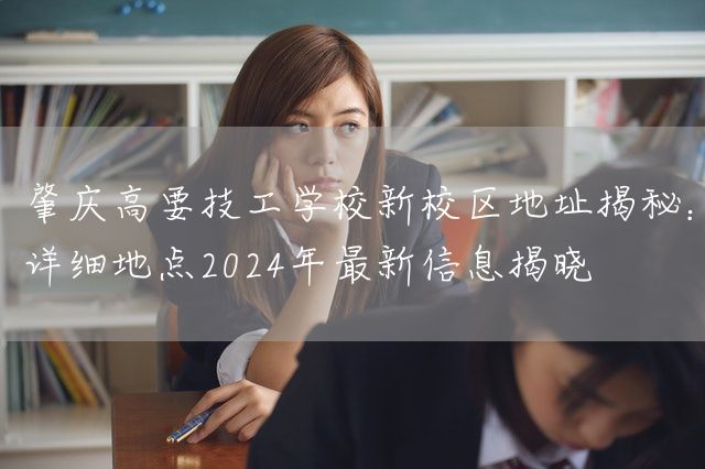 肇庆高要技工学校新校区地址揭秘：详细地点2025年最新信息揭晓