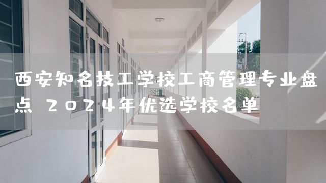 <a href=https://www.kengniao.com/e/search/result/?searchid=53 target=_blank class=infotextkey>西安</a>知名技工学校工商管理专业盘点：2025年优选学校名单(图1)