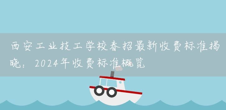 <a href=https://www.kengniao.com/e/search/result/?searchid=53 target=_blank class=infotextkey>西安</a>工业技工学校春招最新收费标准揭晓：2025年收费标准概览(图2)