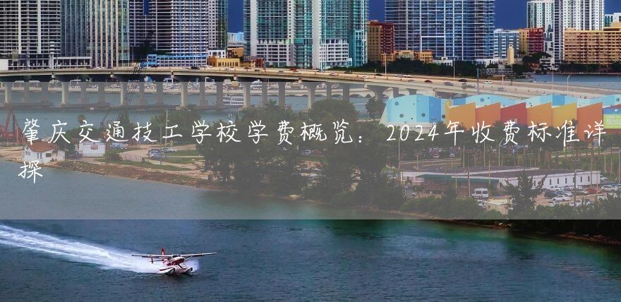 肇庆交通技工学校学费概览:2025年收费标准详探