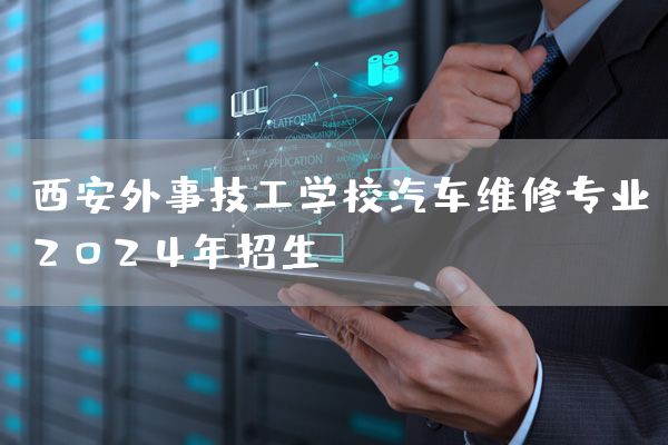 <a href=https://www.kengniao.com/e/search/result/?searchid=53 target=_blank class=infotextkey>西安</a>外事技工学校汽车维修专业2025年招生(图2)