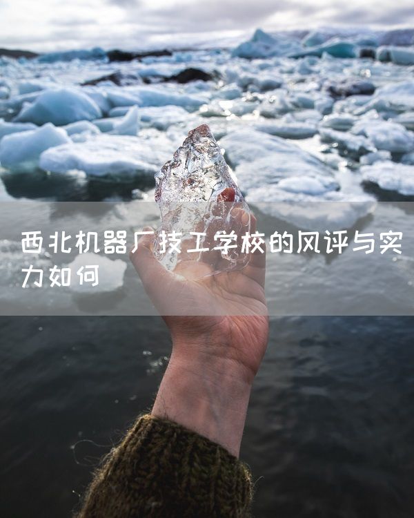 西北机器厂技工学校的风评与实力如何