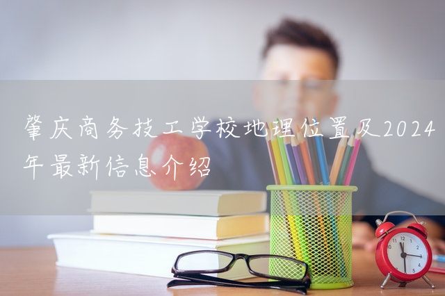 肇庆商务技工学校地理位置及2025年最新信息介绍(图2)