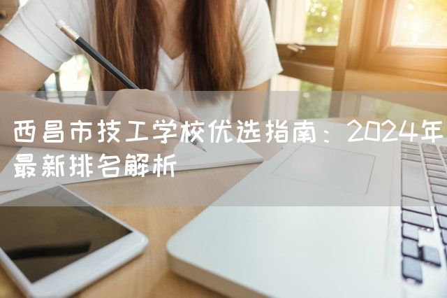 西昌市技工学校优选指南：2025年最新排名解析