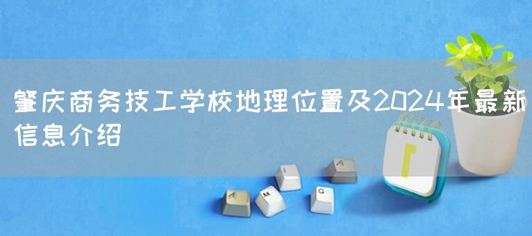肇庆商务技工学校地理位置及2025年最新信息介绍