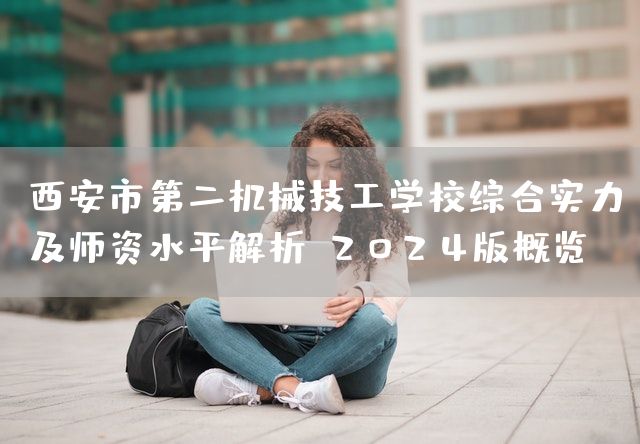 <a href=https://www.kengniao.com/e/search/result/?searchid=53 target=_blank class=infotextkey>西安</a>市第二机械技工学校综合实力及师资水平解析：2025版概览(图1)