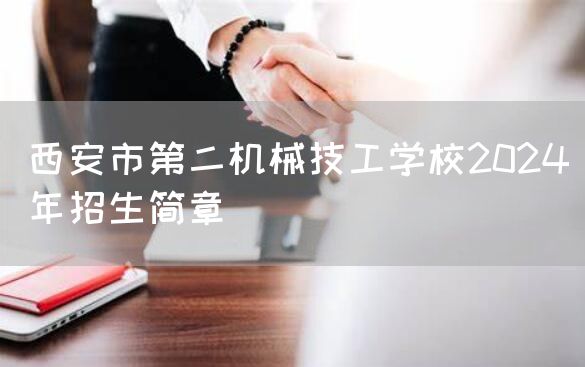 <a href=https://www.kengniao.com/e/search/result/?searchid=53 target=_blank class=infotextkey>西安</a>市第二机械技工学校2025年招生简章(图2)