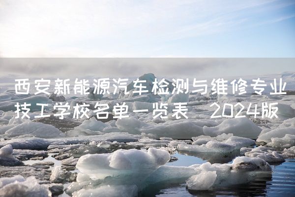 <a href=https://www.kengniao.com/e/search/result/?searchid=53 target=_blank class=infotextkey>西安</a>新能源汽车检测与维修专业技工学校名单一览表（2025版）(图2)