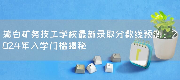 蒲白矿务技工学校最新录取分数线预测：2025年入学门槛揭秘(图2)