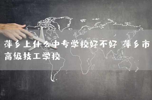 萍乡上什么中专学校好不好-萍乡市高级技工学校