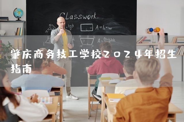 肇庆商务技工学校2025年招生指南