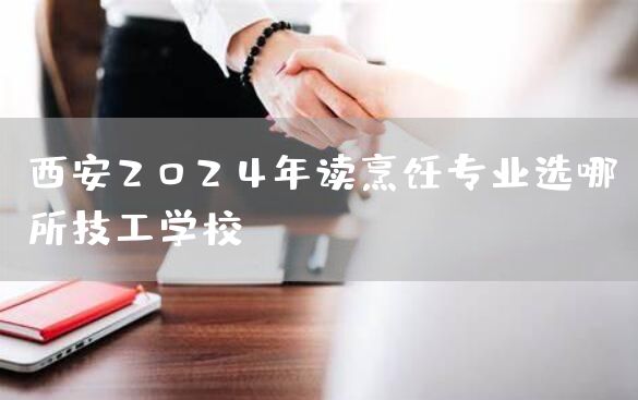 <a href=https://www.kengniao.com/e/search/result/?searchid=53 target=_blank class=infotextkey>西安</a>2025年读烹饪专业选哪所技工学校(图2)