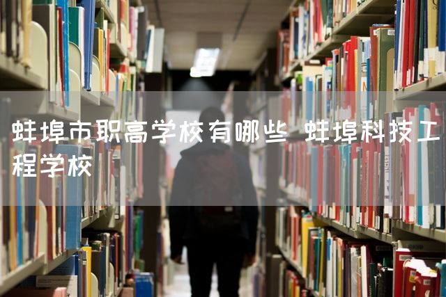 蚌埠市职高学校有哪些 蚌埠科技工程学校(图2)