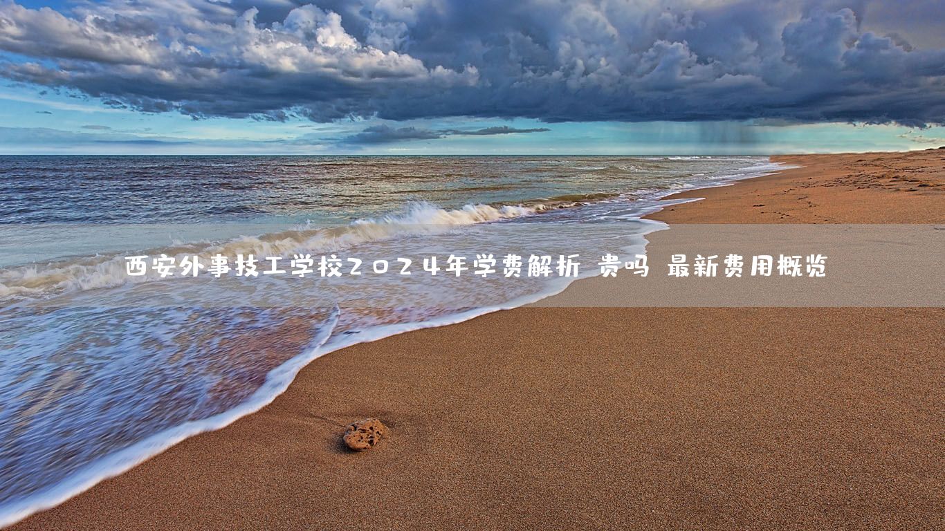 <a href=https://www.kengniao.com/e/search/result/?searchid=53 target=_blank class=infotextkey>西安</a>外事技工学校2025年学费解析：贵吗？最新费用概览(图2)