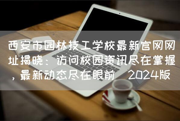 <a href=https://www.kengniao.com/e/search/result/?searchid=53 target=_blank class=infotextkey>西安</a>市园林技工学校最新官网网址揭晓：访问校园资讯尽在掌握，最新动态尽在眼前（2025版）(图2)