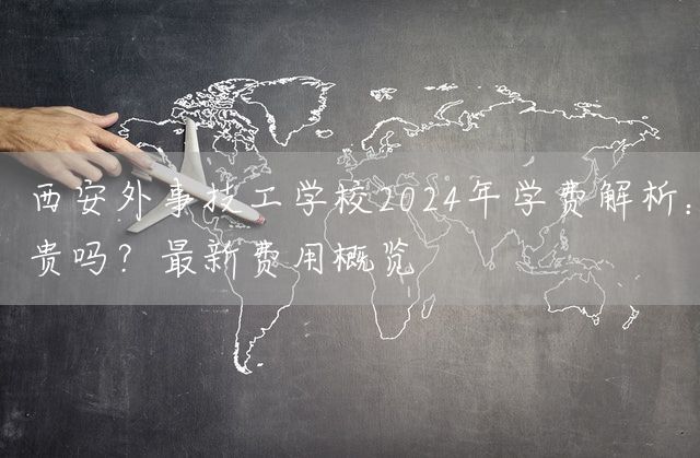 <a href=https://www.kengniao.com/e/search/result/?searchid=53 target=_blank class=infotextkey>西安</a>外事技工学校2025年学费解析：贵吗？最新费用概览(图1)