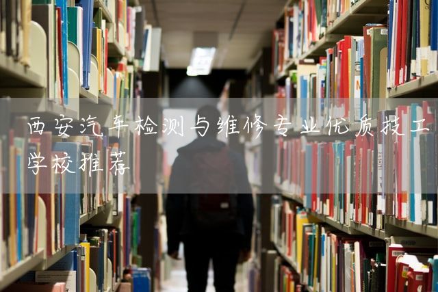 <a href=https://www.kengniao.com/e/search/result/?searchid=53 target=_blank class=infotextkey>西安</a>汽车检测与维修专业优质技工学校推荐(图2)