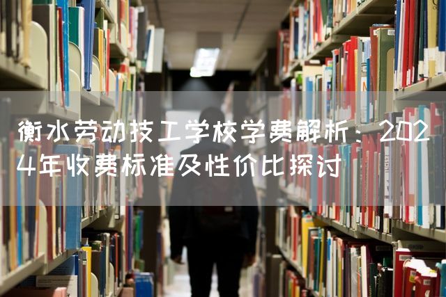 衡水劳动技工学校学费解析：2025年收费标准及性价比探讨(图1)