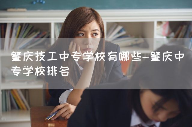 肇庆技工中专学校有哪些-肇庆中专学校排名(图2)