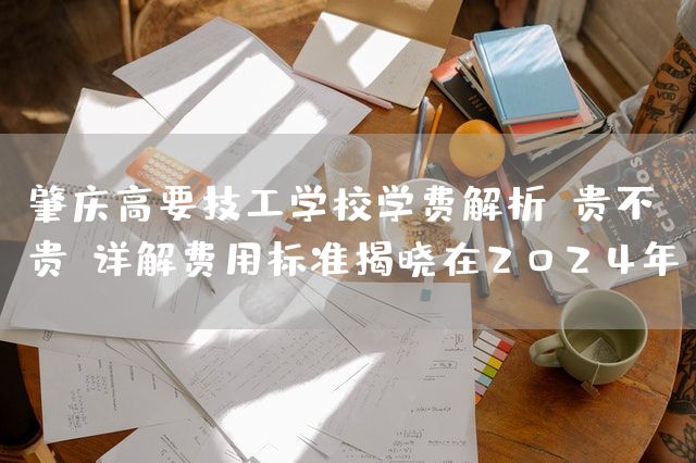 肇庆高要技工学校学费解析：贵不贵？详解费用标准揭晓在2025年(图2)