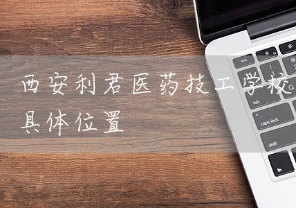 <a href=https://www.kengniao.com/e/search/result/?searchid=53 target=_blank class=infotextkey>西安</a>利君医药技工学校具体位置(图2)
