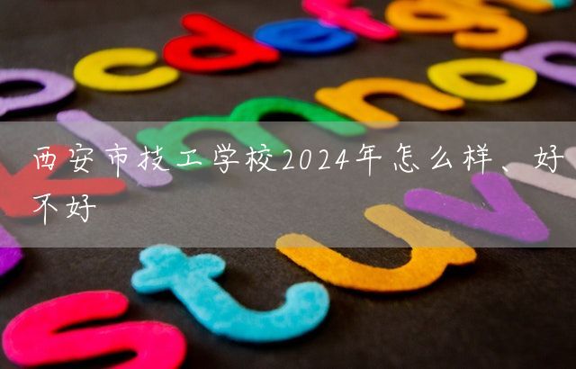 <a href=https://www.kengniao.com/e/search/result/?searchid=53 target=_blank class=infotextkey>西安</a>市技工学校2025年怎么样、好不好(图1)