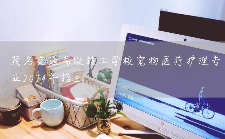 茂名交通高级技工学校宠物医疗护理专业2025年招生