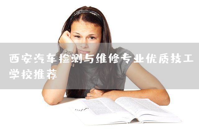 西安汽车检测与维修专业优质技工学校推荐