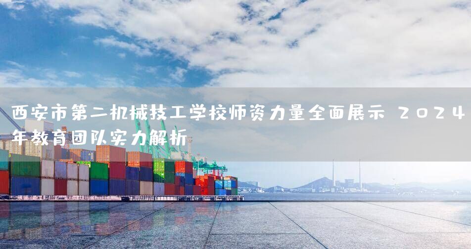 <a href=https://www.kengniao.com/e/search/result/?searchid=53 target=_blank class=infotextkey>西安</a>市第二机械技工学校师资力量全面展示：2025年教育团队实力解析(图1)