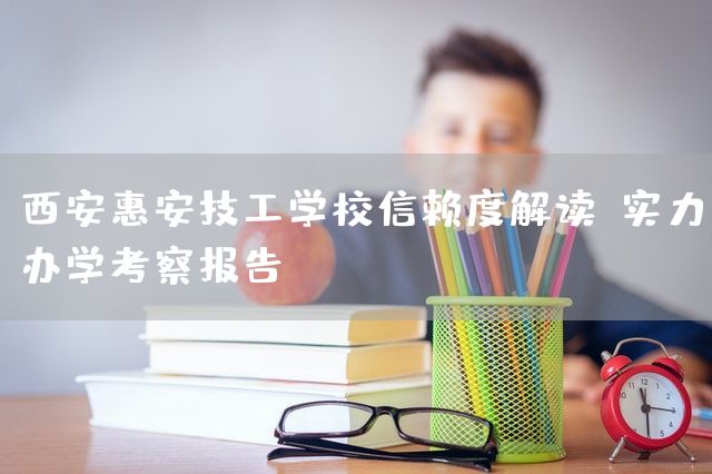 <a href=https://www.kengniao.com/e/search/result/?searchid=53 target=_blank class=infotextkey>西安</a>惠安技工学校信赖度解读：实力办学考察报告(图2)