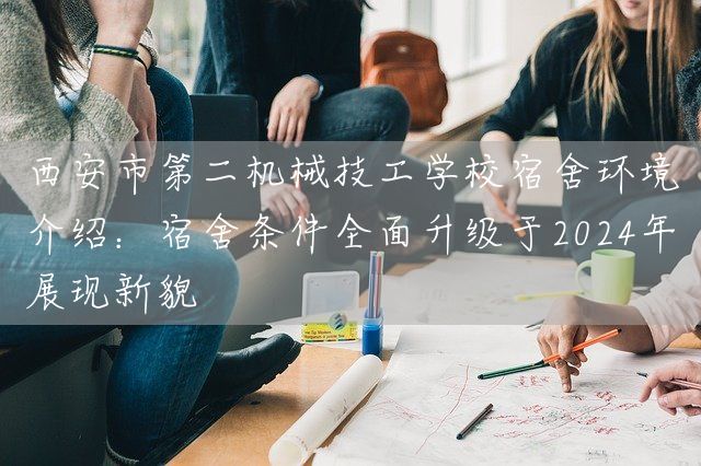 <a href=https://www.kengniao.com/e/search/result/?searchid=53 target=_blank class=infotextkey>西安</a>市第二机械技工学校宿舍环境介绍：宿舍条件全面升级于2025年展现新貌(图2)