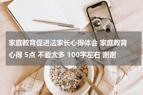家庭教育促进法家长心得体会 家庭教育 心得 5点 不要太多 100字左右 谢谢教育资讯网-教育行业资讯百科大全